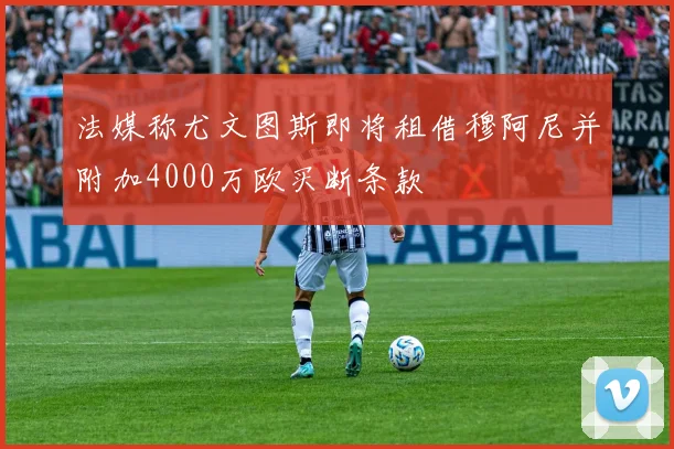 法媒称尤文图斯即将租借穆阿尼并附加4000万欧买断条款