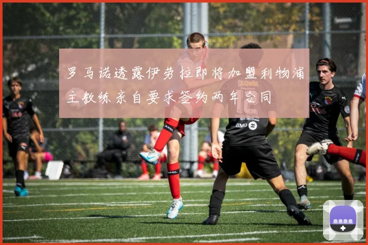 罗马诺透露伊劳拉即将加盟利物浦主教练亲自要求签约两年合同