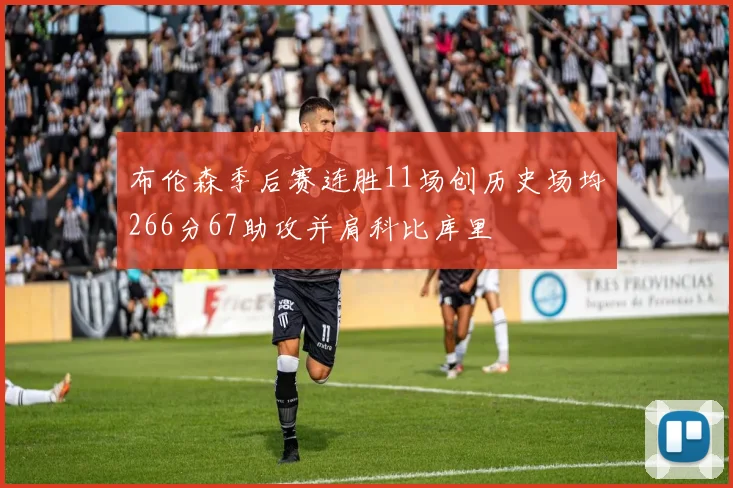 布伦森季后赛连胜11场创历史场均266分67助攻并肩科比库里