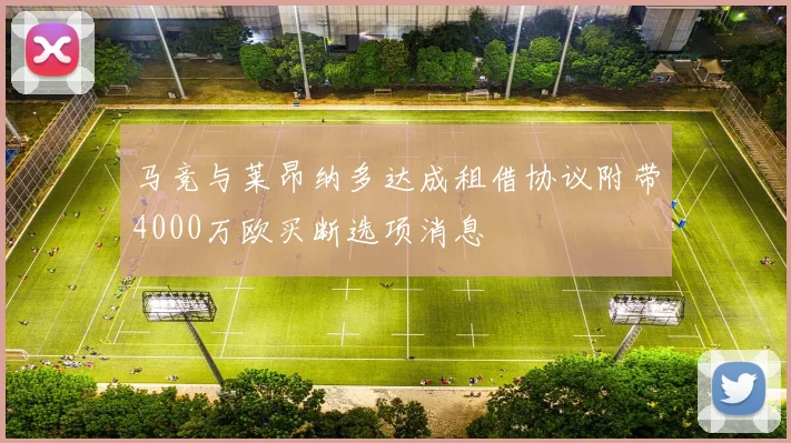 马竞与莱昂纳多达成租借协议附带4000万欧买断选项消息