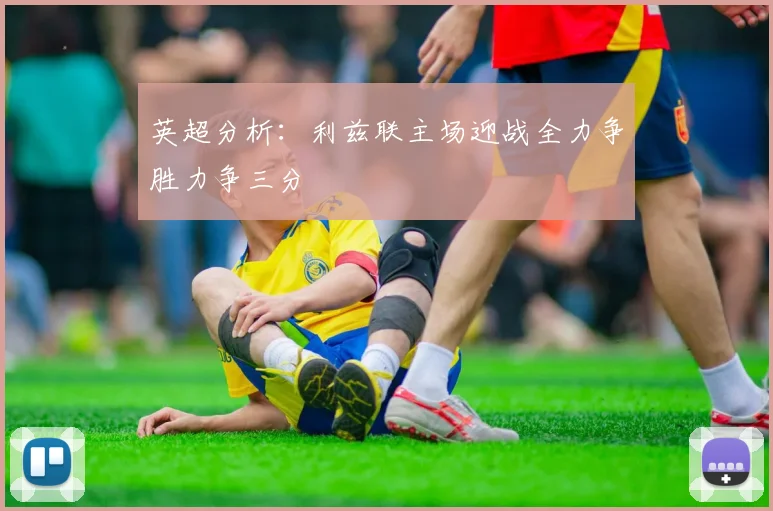 英超分析：利兹联主场迎战全力争胜力争三分