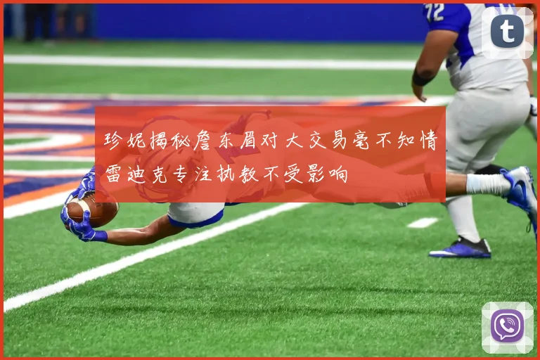 珍妮揭秘詹东眉对大交易毫不知情雷迪克专注执教不受影响