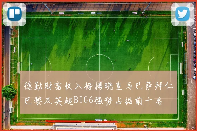 德勤财富收入榜揭晓皇马巴萨拜仁巴黎及英超BIG6强势占据前十名