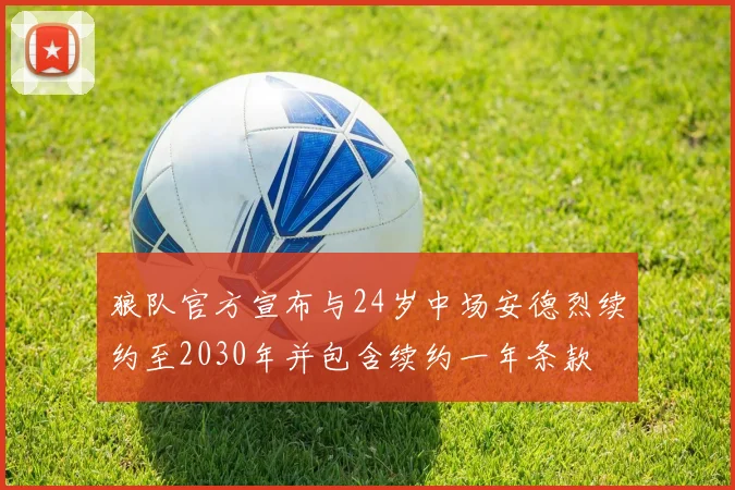 狼队官方宣布与24岁中场安德烈续约至2030年并包含续约一年条款