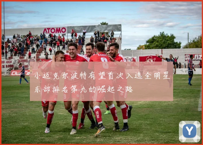 小迈克尔波特有望首次入选全明星东部排名第九的崛起之路