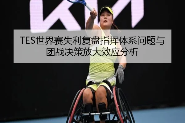TES世界赛失利复盘指挥体系问题与团战决策放大效应分析 - HuiYing